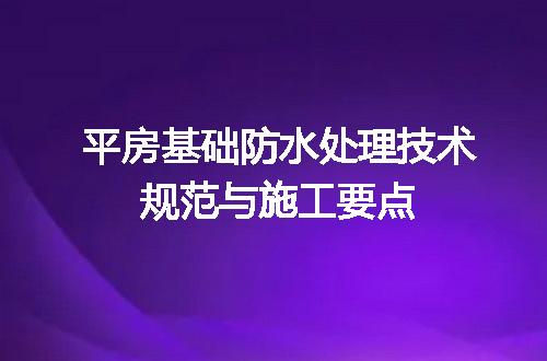 平房基础防水处理技术规范与施工要点