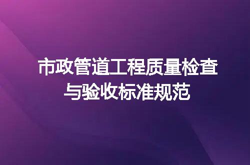 市政管道工程质量检查与验收标准规范