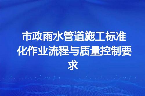 市政雨水管道施工标准化作业流程与质量控制要求