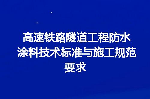 高速铁路隧道工程防水涂料技术标准与施工规范要求