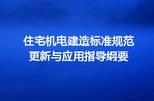 住宅机电建造标准规范更新与应用指导纲要