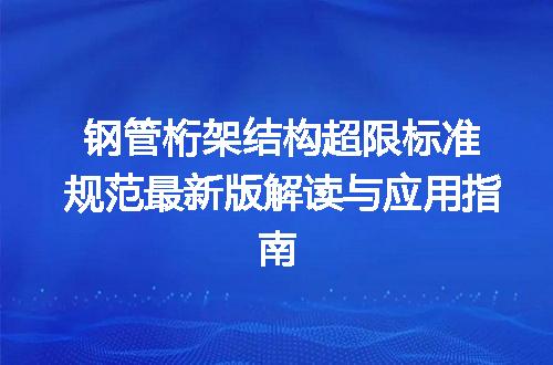 钢管桁架结构超限标准规范最新版解读与应用指南