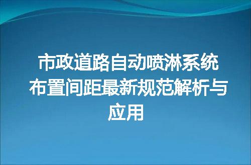 市政道路自动喷淋系统布置间距最新规范解析与应用