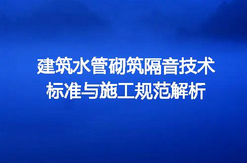 建筑水管砌筑隔音技术标准与施工规范解析