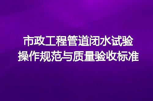 市政工程管道闭水试验操作规范与质量验收标准