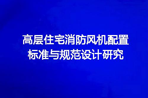 高层住宅消防风机配置标准与规范设计研究