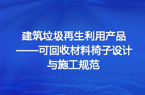 建筑垃圾再生利用产品——可回收材料椅子设计与施工规范