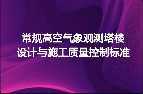 常规高空气象观测塔楼设计与施工质量控制标准