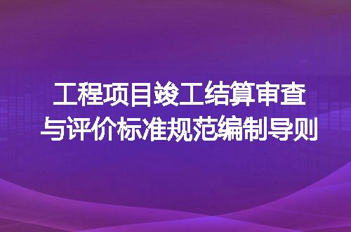 工程项目竣工结算审查与评价标准规范编制导则