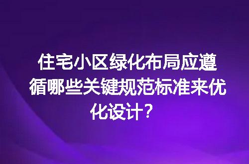 住宅小区绿化布局应遵循哪些关键规范标准来优化设计？