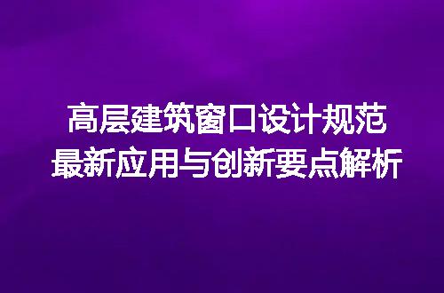 高层建筑窗口设计规范最新应用与创新要点解析