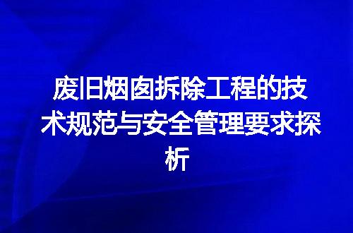 废旧烟囱拆除工程的技术规范与安全管理要求探析