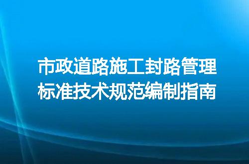 市政道路施工封路管理标准技术规范编制指南