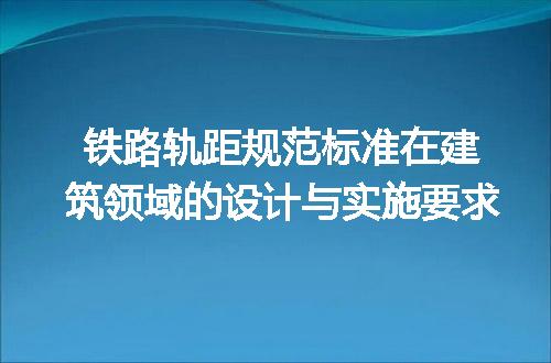 铁路轨距规范标准在建筑领域的设计与实施要求