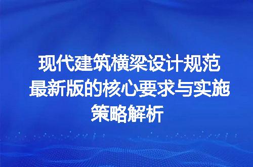现代建筑横梁设计规范最新版的核心要求与实施策略解析