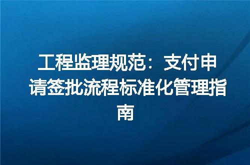 工程监理规范：支付申请签批流程标准化管理指南