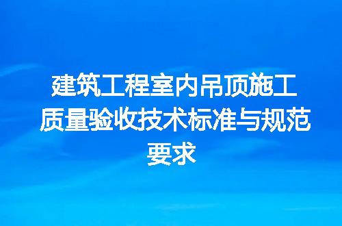 建筑工程室内吊顶施工质量验收技术标准与规范要求