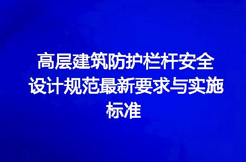高层建筑防护栏杆安全设计规范最新要求与实施标准