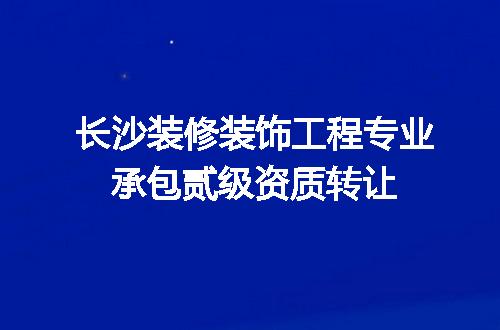 长沙装修装饰工程专业承包贰级资质转让