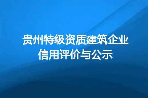 贵州特级资质建筑企业信用评价与公示