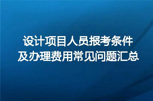 设计项目人员报考条件及办理费用常见问题汇总