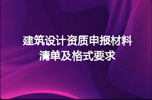 建筑设计资质申报材料清单及格式要求