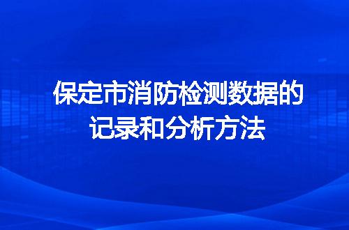 保定市消防检测数据的记录和分析方法