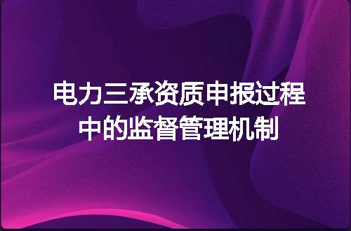 电力三承资质申报过程中的监督管理机制