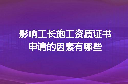 影响工长施工资质证书申请的因素有哪些