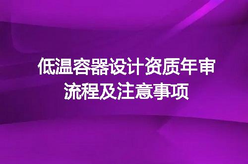 低温容器设计资质年审流程及注意事项