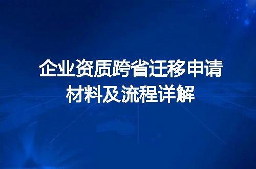 企业资质跨省迁移申请材料及流程详解