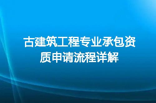 古建筑工程专业承包资质申请流程详解