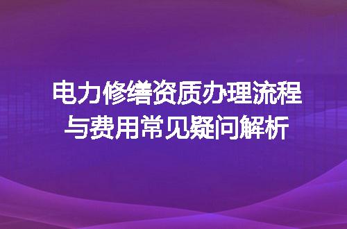 电力修缮资质办理流程与费用常见疑问解析