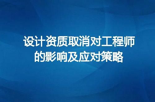 设计资质取消对工程师的影响及应对策略