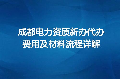成都电力资质新办代办费用及材料流程详解