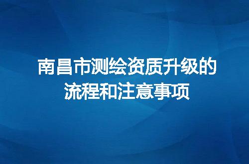 南昌市测绘资质升级的流程和注意事项