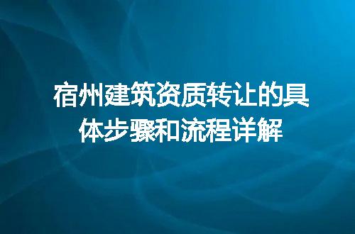 宿州建筑资质转让的具体步骤和流程详解