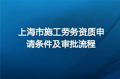上海市施工劳务资质申请条件及审批流程