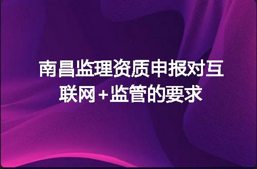 南昌监理资质申报对互联网+监管的要求