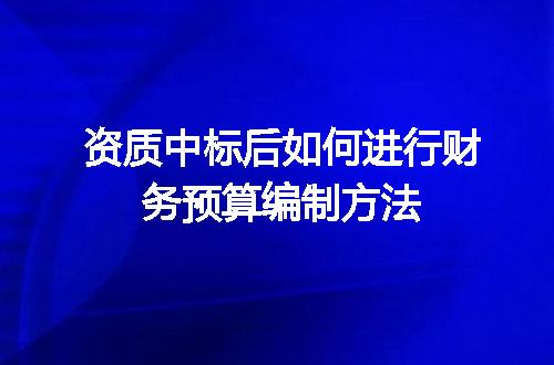 资质中标后如何进行财务预算编制方法