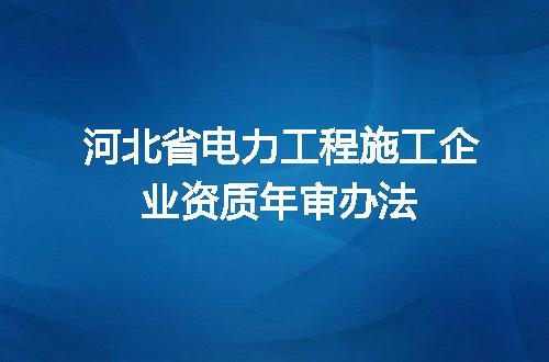 河北省电力工程施工企业资质年审办法