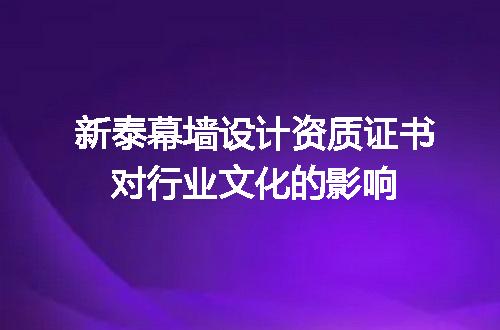 新泰幕墙设计资质证书对行业文化的影响