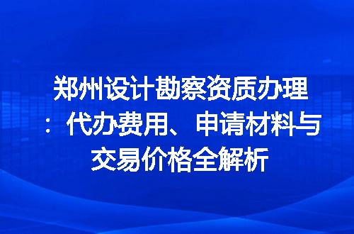 郑州设计勘察资质办理：代办费用、申请材料与交易价格全解析
