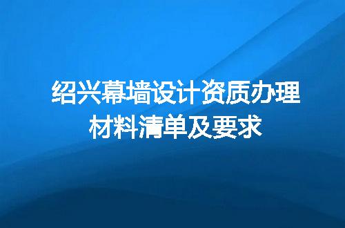 绍兴幕墙设计资质办理材料清单及要求