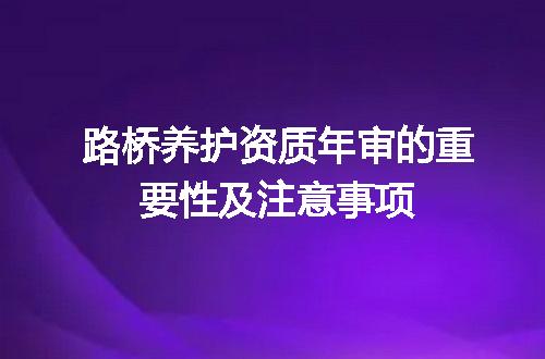 路桥养护资质年审的重要性及注意事项