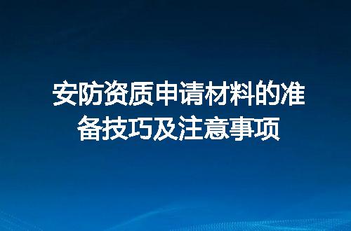 安防资质申请材料的准备技巧及注意事项