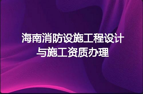 海南消防设施工程设计与施工资质办理