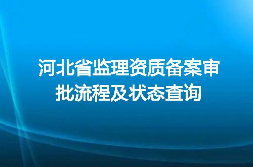 河北省监理资质备案审批流程及状态查询