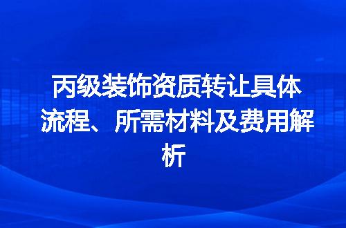 丙级装饰资质转让具体流程、所需材料及费用解析