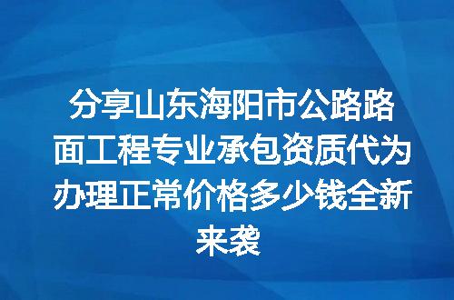 分享山东海阳市公路路面工程专业承包资质代为办理正常价格多少钱全新来袭